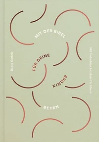 Mit der Bibel für deine Kinder beten: 365 Andachten & Gebete für Eltern
