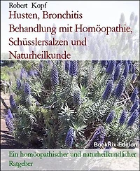 Husten, Bronchitis Behandlung mit Homöopathie, Schüsslersalzen und Naturheilkunde: Ein homöopathischer und naturheilkundlicher Ratgeber