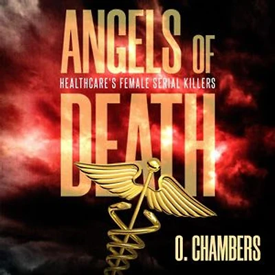 Angels of Death: Healthcare's Female Serial Killers: Female Serial Killers