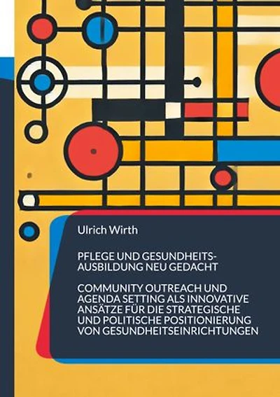 Pflege und Gesundheitsausbildung neu gedacht: Community Outreach und Agenda Setting als innovative Ansätze für die strategische und politische Positionierung von Gesundheitseinrichtungen