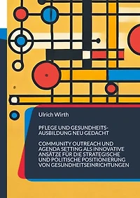 Pflege und Gesundheitsausbildung neu gedacht: Community Outreach und Agenda Setting als innovative Ansätze für die strategische und politische Positionierung von Gesundheitseinrichtungen