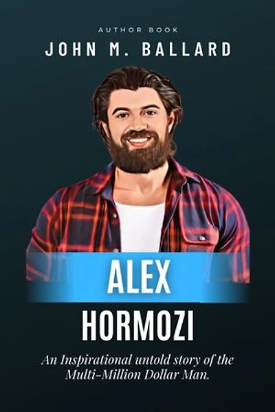 Alex Hormozi: An Inspirational Untold Story of the Multi-Million Dollar Man