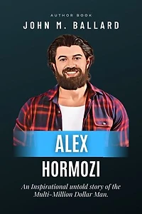 Alex Hormozi: An Inspirational Untold Story of the Multi-Million Dollar Man