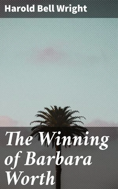 The Winning of Barbara Worth: Enriched edition. A Tale of Frontier Transformation and Resilience in the American West