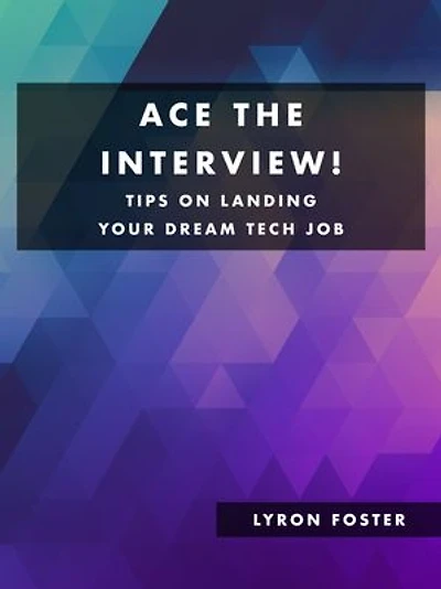 Ace The Interview! - Tips on landing your Dream Tech Job: Be prepared for any type of Tech Interview.