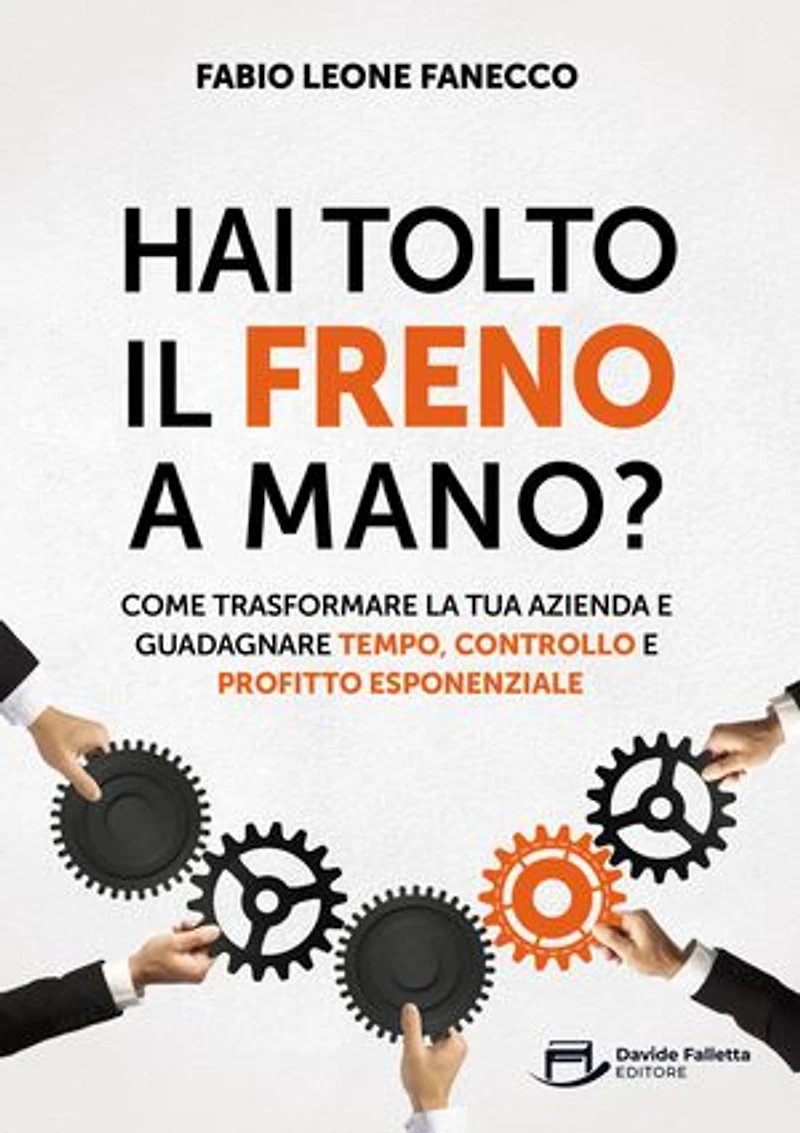 Hai Tolto Il Freno A Mano?: Come trasformare la tua azienda e guadagnare tempo, controllo e profitto esponenziale