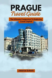 Prague Travel Guide: The Ultimate Companion To Exploring Czech Capital