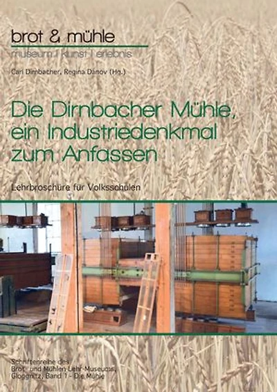 Die Dirnbacher Mühle, ein Industriedenkmal zum Anfassen: Lehrbroschüre für Volksschulen, Band 1 - Die Mühle