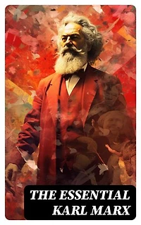 The Essential Karl Marx: Capital, Communist Manifesto, Wage Labor and Capital, Critique of the Gotha Program, Wages, Price and Profit, Theses on Feuerbach