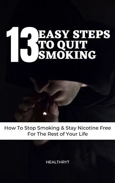 13 Easy Steps to Quit Smoking: How To Stop Smoking & Stay Nicotine Free For The Rest of Your Life