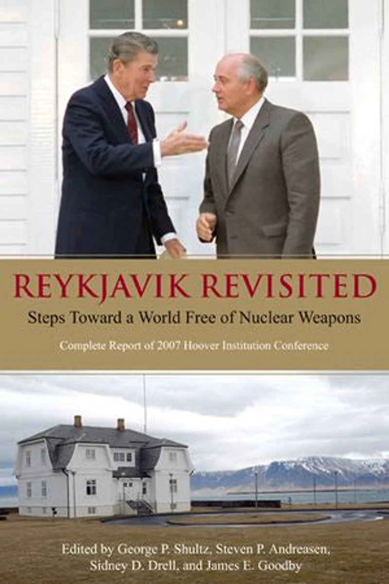 Reykjavik Revisited: Steps Toward A World Free Of Nuclear Weapons: Complete Report 2007 Hoover Institution Conference
