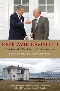 Reykjavik Revisited: Steps Toward A World Free Of Nuclear Weapons: Complete Report  2007 Hoover Institution Conference