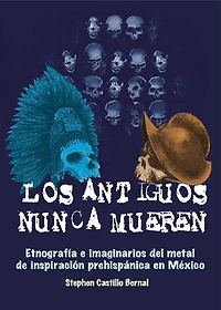 Los antiguos nunca mueren: Etnografía e imaginarios del metal de inspiración prehispánica en México
