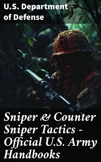 Sniper & Counter Sniper Tactics - Official U.S. Army Handbooks: Mastering Warfare Tactics and Marksmanship Skills