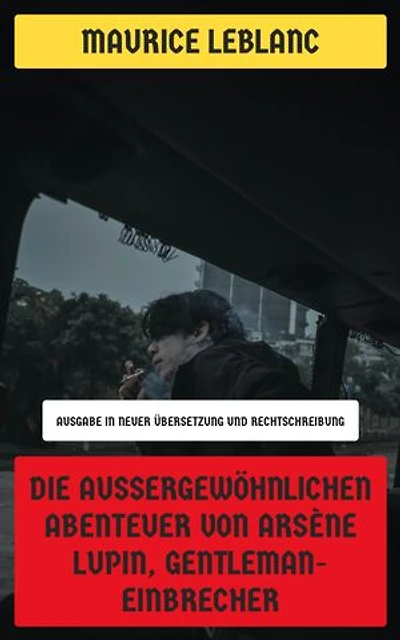 Die außergewöhnlichen Abenteuer von Arsène Lupin, Gentleman-Einbrecher: Ausgabe in neuer Übersetzung und Rechtschreibung