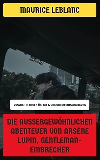 Die außergewöhnlichen Abenteuer von Arsène Lupin, Gentleman-Einbrecher: Ausgabe in neuer Übersetzung und Rechtschreibung