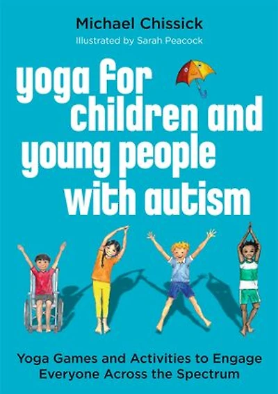 Yoga for Children and Young People with Autism: Games Activities to Engage Everyone Across the Spectrum