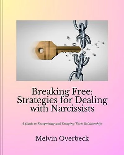 Breaking Free: Strategies for Dealing with Narcissists: A Guide to Recognizing and Escaping Toxic Relationships
