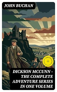 Dickson McCunn – The Complete Adventure Series in One Volume: Enriched edition. The 'Gorbals Die-hards' Series: Huntingtower + Castle Gay + The House of the Four Winds (Mystery & Espionage Classics)