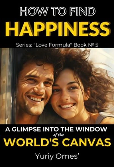 How to Find Happiness: A Glimpse into the Window of the World's Canvas: Love Formula, #5