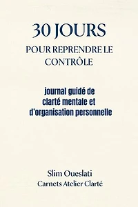 30 JOURS POUR REPRENDRE LE CONTRÔLE: Carnets Atelier Clarté, #1