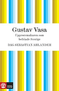 Gustav Vasa: upprorsmakaren som befriade Sverige