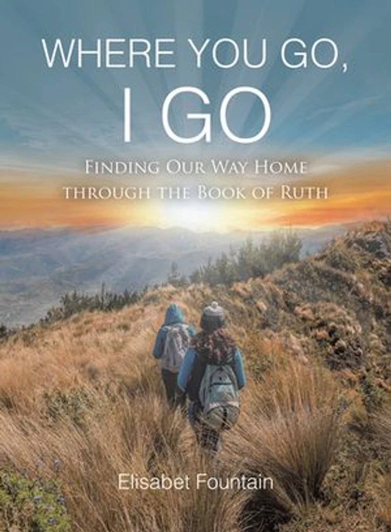 Where You Go, I Go: Finding Our Way Home Through the Book of Ruth