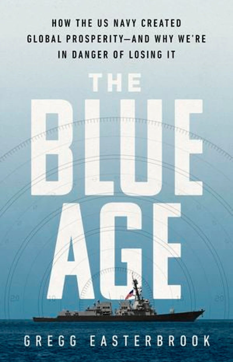 the Blue Age: How US Navy Created Global Prosperity--And Why We're Danger of Losing It