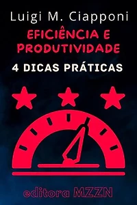 4 Dicas Práticas Para Ser Mais Eficiente E Produtivo: Coleção MZZN Desenvolvimento Pessoal, #2