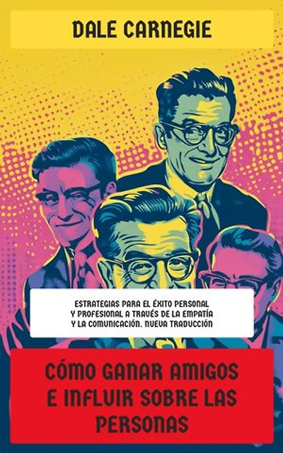Cómo ganar amigos e influir sobre las personas: Estrategias para el éxito personal y profesional a través de la empatía y la comunicación. Nueva Traducción