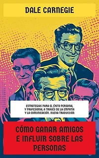 Cómo ganar amigos e influir sobre las personas: Estrategias para el éxito personal y profesional a través de la empatía y la comunicación. Nueva Traducción