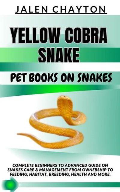 YELLOW COBRA SNAKE PET BOOKS ON SNAKES: Complete Beginners To Advanced Guide On Snakes Care & Management From Ownership To Feeding, Habitat, Breeding, Health And more.