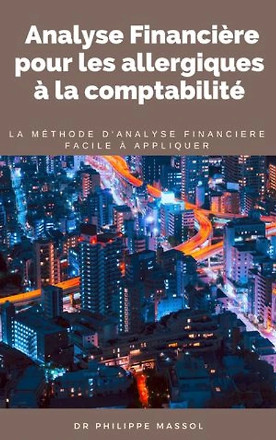 Analyse Financière pour les allergiques à la comptabilité: la méthode la plus rapide et efficace pour l'analyse financière d'un entreprise