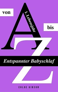 Entspannter Babyschlaf von A bis Z: Sanfter Babyschlaf ist (k)ein Kinderspiel (Babyschlaf-Ratgeber: Tipps zum Einschlafen & Durchschlafen im 1. Lebensjahr)