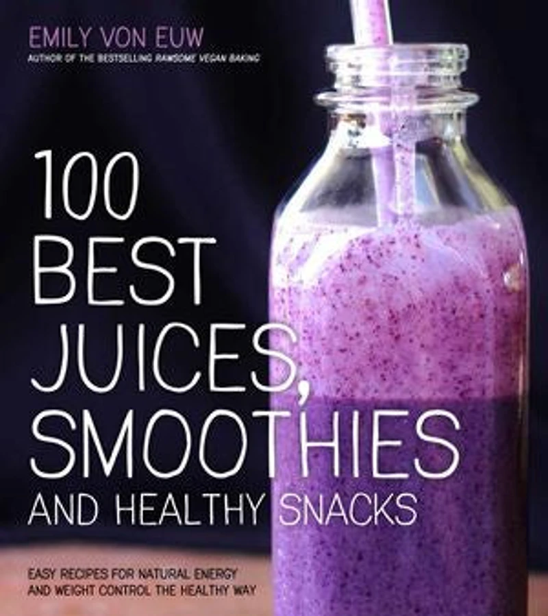 100 BEST JUICES SMOOTHIES & Healthy SNAC: Easy Recipes For Natural Energy Weight Control the Way