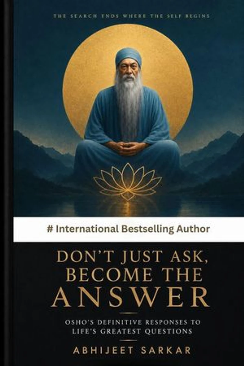 Don't Just Ask, Become the Answer: Osho's Definitive Responses to Life's Greatest Questions