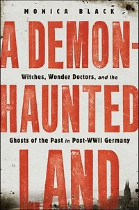 A Demon-Haunted Land: Witches, Wonder Doctors, and the Ghosts of Past Post-WWII Germany