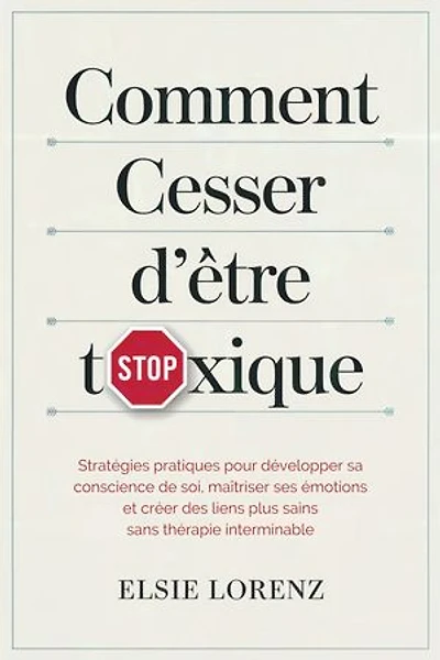 Comment cesser d'être toxique: Stratégies pratiques pour développer sa conscience de soi, maîtriser ses émotions et créer des liens plus sains sans thérapie interminable