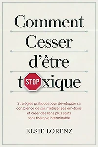 Comment cesser d'être toxique: Stratégies pratiques pour développer sa conscience de soi, maîtriser ses émotions et créer des liens plus sains sans thérapie interminable