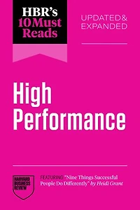 HBR's 10 Must Reads on High Performance, Updated and Expanded (featuring "Nine Things Successful People Do Differently" by Heidi Grant)