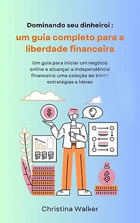 Dominando seu dinheiro: Um guia para iniciar um negócio online e alcançar a independência financeira: uma coleção de trinta estratégias e ideias