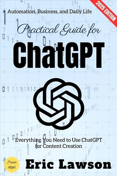 Practical Guide for ChatGPT:: Everything You Need to Use ChatGPT for Content Creation, Automation, Business, and Daily Life