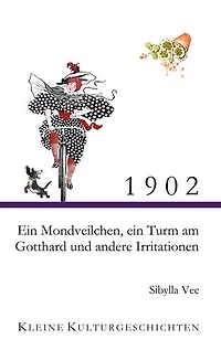 1902 - Ein Mondveilchen, ein Turm am Gotthard und andere Irritationen: Kleine Kulturgeschichten