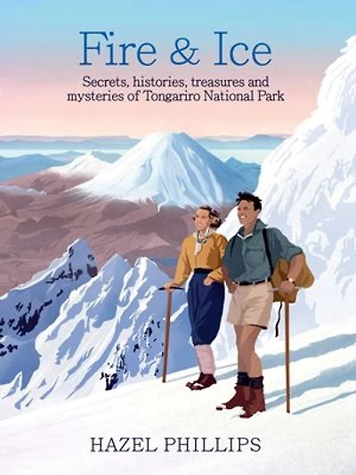 Fire and Ice: Secrets, histories, treasures and mysteries of Tongariro National Park