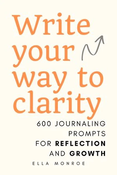 Write Your Way to Clarity: 600 Journaling Prompts for Reflection and Growth