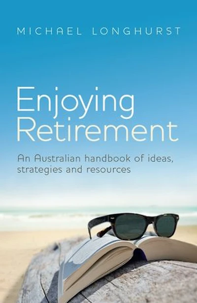 Enjoying Retirement: An Australian Handbook Of Ideas, Strategies And Resources