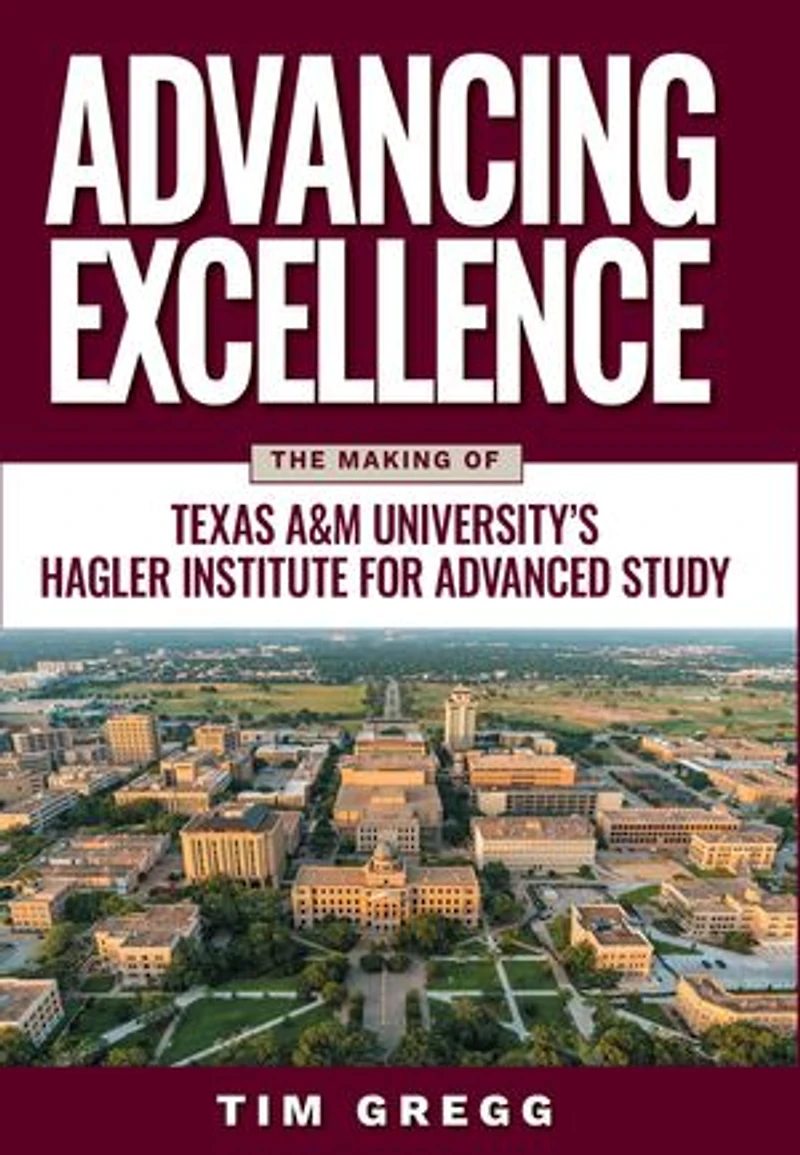 Advancing Excellence: The Making of Texas A&M University's Hagler Institute for Advanced Study
