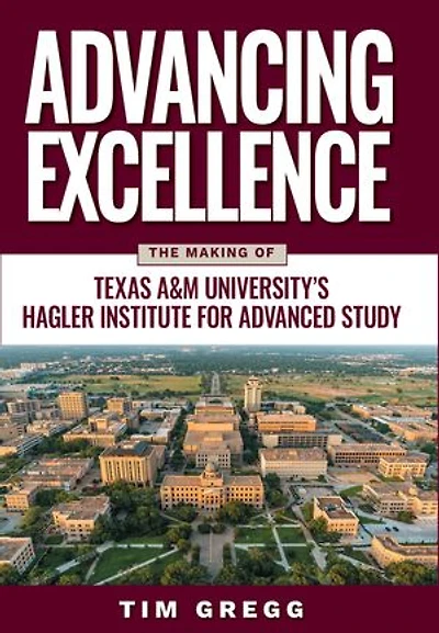Advancing Excellence: The Making of Texas A&M University's Hagler Institute for Advanced Study