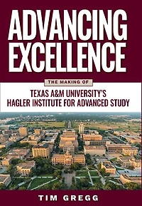 Advancing Excellence: The Making of Texas A&M University's Hagler Institute for Advanced Study