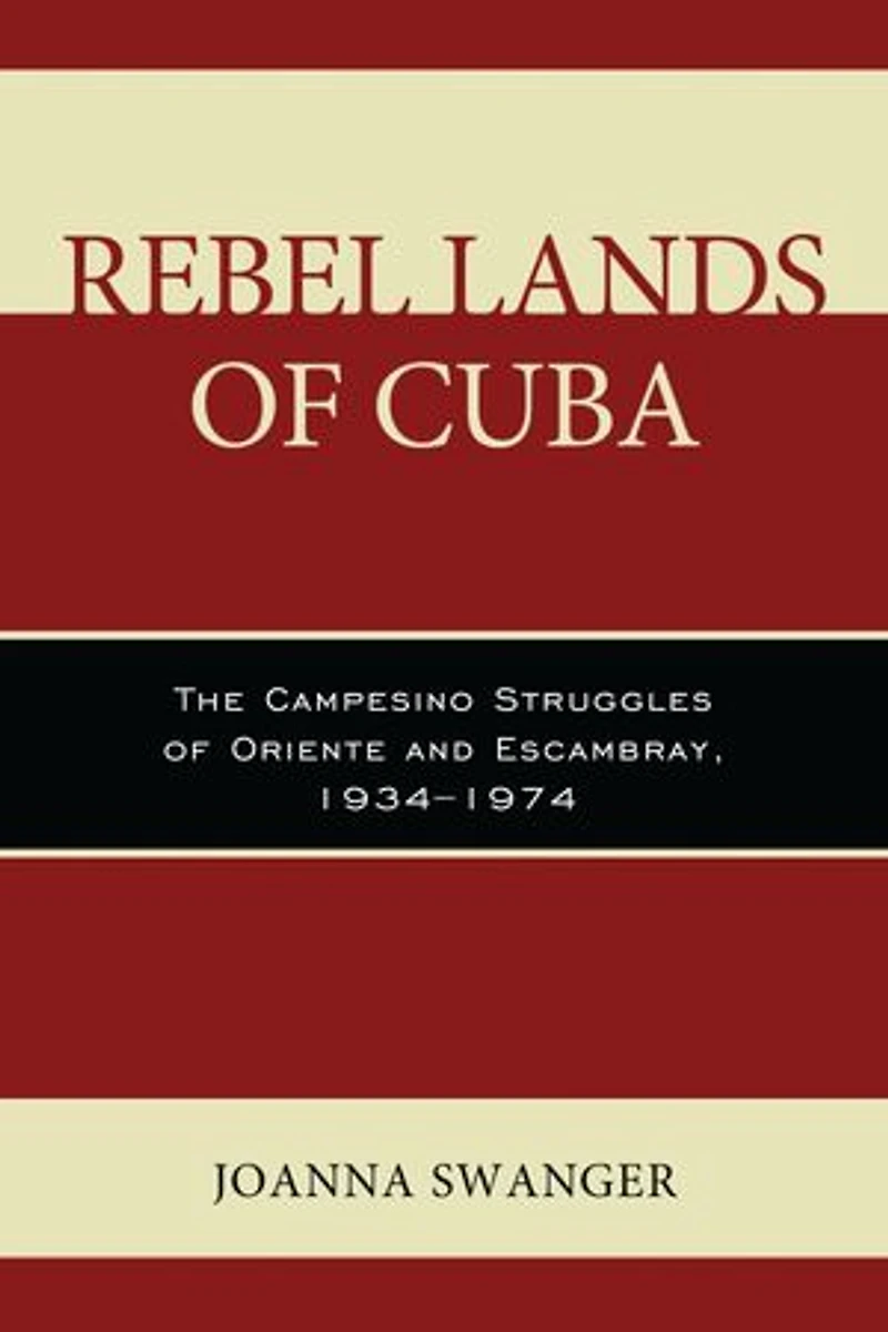 Rebel Lands of Cuba: The Campesino Struggles Oriente and Escambray, 1934-1974
